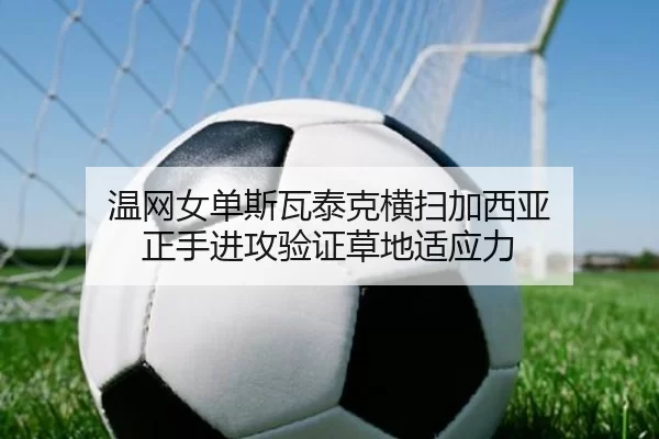 温网女单斯瓦泰克横扫加西亚 正手进攻验证草地适应力