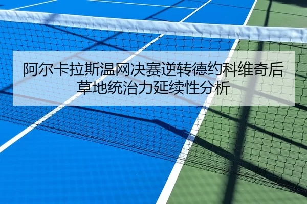 阿尔卡拉斯温网决赛逆转德约科维奇后草地统治力延续性分析